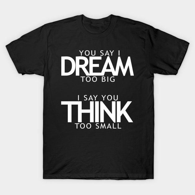 You say I dream too big I say you think too small T-Shirt by KewaleeTee